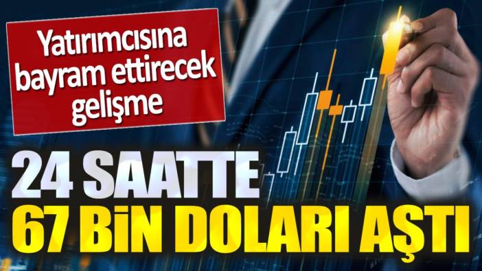 Yatırımcısına bayram ettirecek gelişme. 24 saatte 67 bin doları aştı