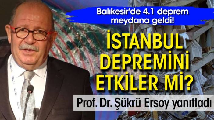 Balıkesir'de 4.1 deprem! İstanbul depremini etkiler mi? Prof. Dr. Şükrü Ersoy yanıtladı