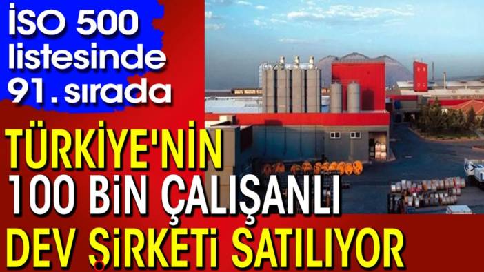 Türkiye'nin 100 bin çalışanlı dev şirketi satılıyor. İSO 500 listesinde 91. sırada