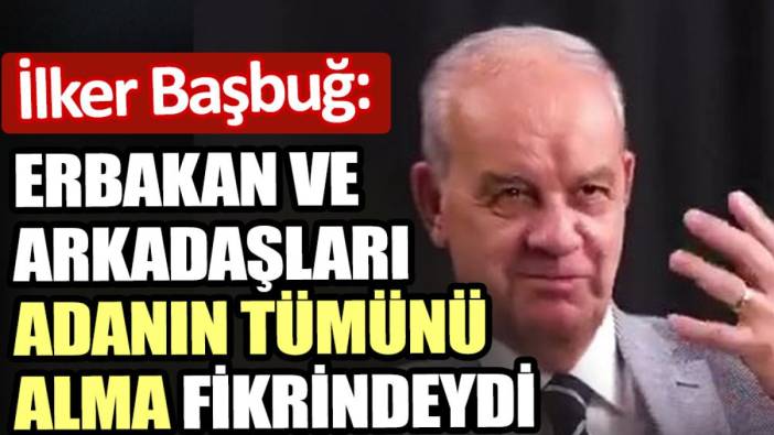 İlker Başbuğ: Erbakan ve arkadaşları adanın tümünü alma fikrindeydi