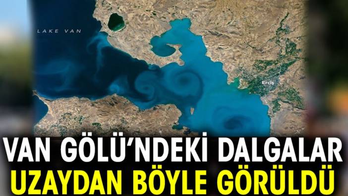 Van Gölü’ndeki dalgalar uzaydan böyle görüldü