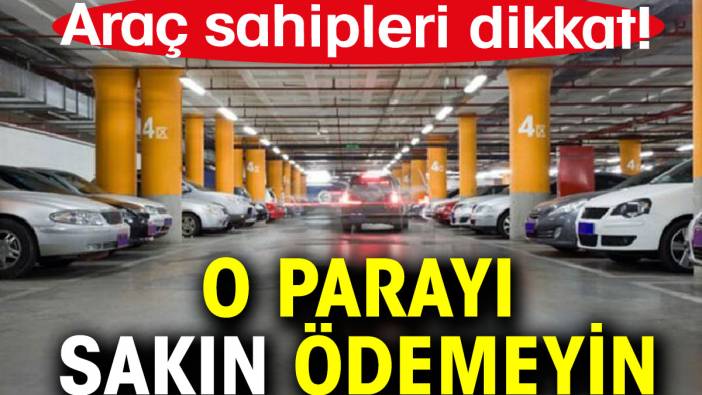 Araç sahipleri dikkat! O parayı sakın ödemeyin