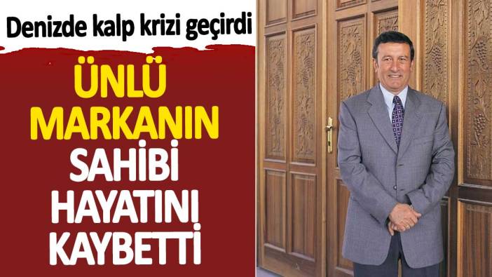 Ünlü markanın sahibi hayatını kaybetti. Denizde kalp krizi geçirdi