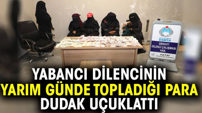 Yabancı dilencinin yarım günde topladığı para dudak uçuklattı