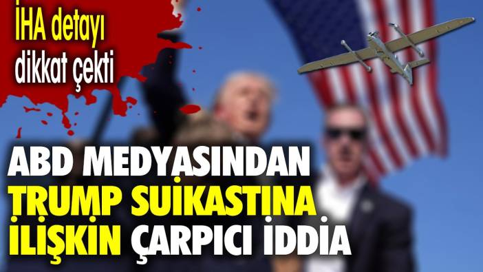 ABD medyasından Trump suikastına ilişkin çarpıcı iddia. İHA detayı dikkat çekti