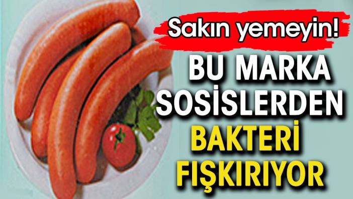 Bu marka sosislerden bakteri fışkırıyor. Sakın yemeyin