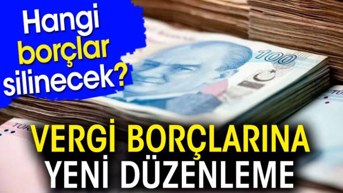 Vergi borçlarına yeni düzenleme. Hangi borçlar silinecek?