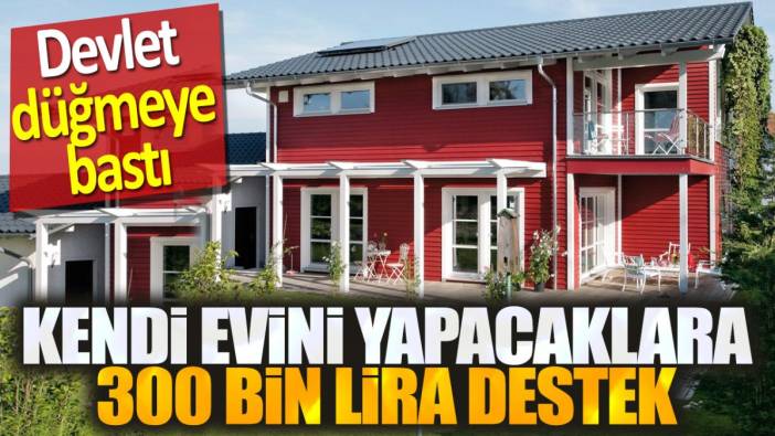 Kendi evini yapacaklara 300 bin lira destek