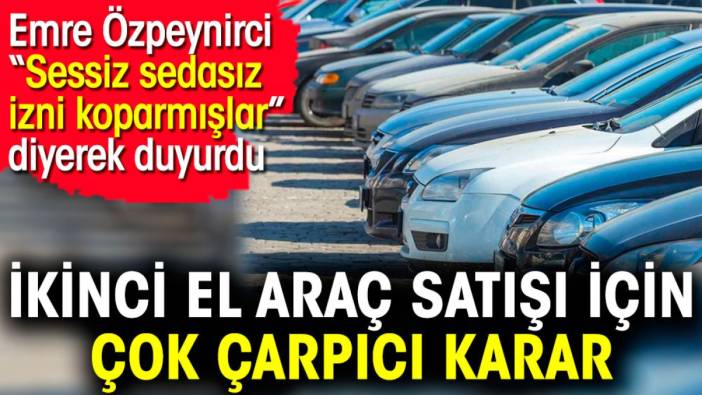 2. el araç satışı için çok çarpıcı karar. Emre Özpeynirci 'Sessiz sedasız izni koparmışlar' diyerek duyurdu