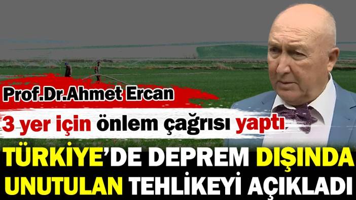 Ahmet Ercan Türkiye'de deprem dışında unutulan tehlikeyi açıkladı! 3 yere dikkat çekti