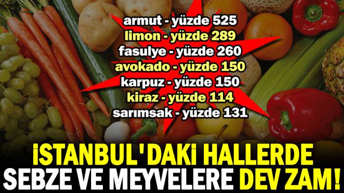 İstanbul'daki hallerde sebze ve meyvelere dev zam!