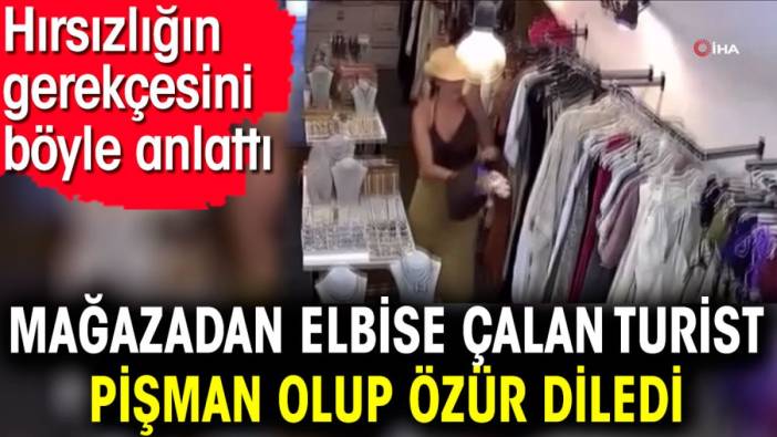 Mağazadan elbise çalan turist pişman olup özür diledi. Hırsızlığın gerekçesini böyle anlattı