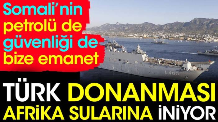 Türk Donanması Afrika sularına iniyor. Somali'nin petrolü de güvenliği de bize emanet