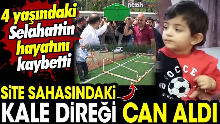 Site sahasındaki kale direği can aldı! 4 yaşındaki Selahattin hayatını kaybetti