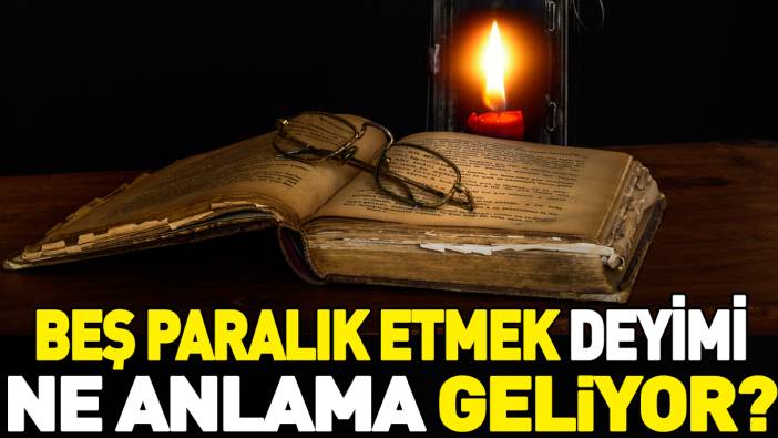 Beş paralık etmek deyimi ne anlama geliyor?