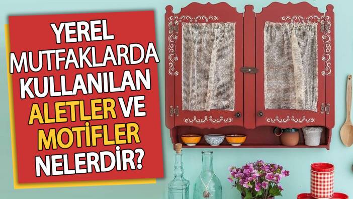 Yerel mutfaklarda kullanılan aletler ve motifler nelerdir?