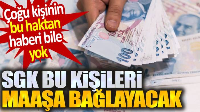 SGK bu kişileri maaşa bağlayacak. Çoğu kişinin bu haktan haberi bile yok