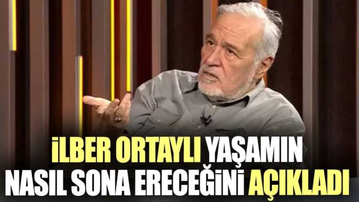 İlber Ortaylı yaşamın nasıl sona ereceğini açıkladı