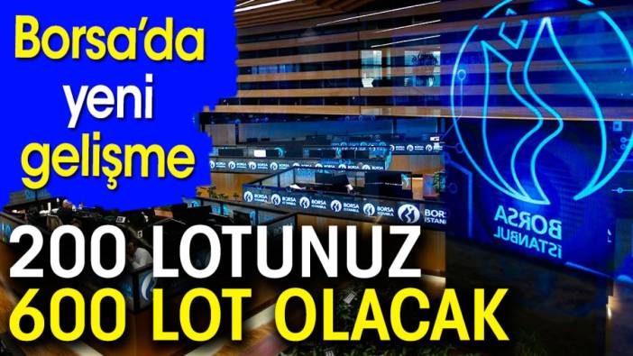 Borsa'da yeni gelişme. 200 lotunuz 600 lot olacak