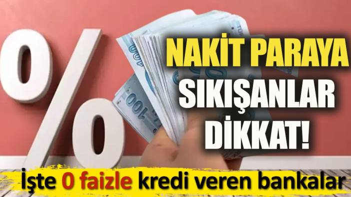 Nakit paraya sıkışanlar dikkat. İşte faizsiz kredi veren 8 banka