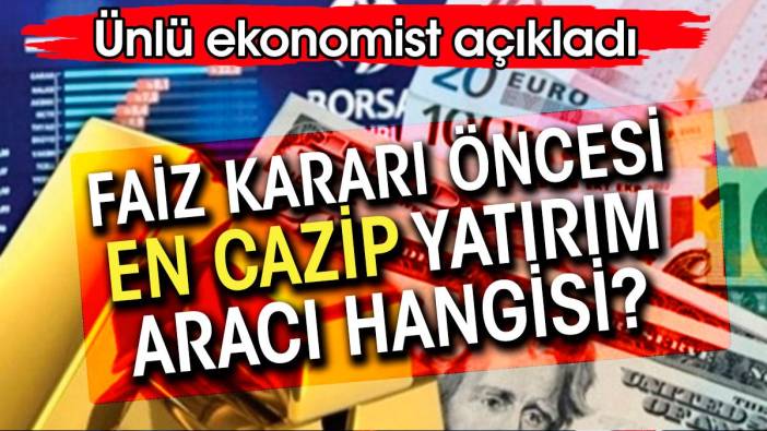 Faiz kararı öncesi en cazip yatırım aracı hangisi. Ünlü ekonomist açıkladı