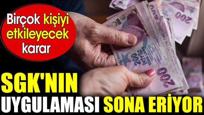 SGK'nın uygulaması sona eriyor. Birçok kişiyi etkileyecek karar