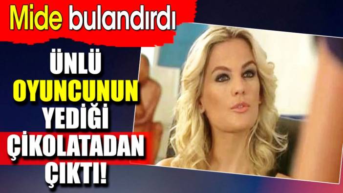 Ünlü oyuncunun yediği çikolatadan çıktı! Mide bulandırdı