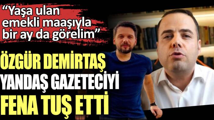 Özgür Demirtaş yandaş gazeteciyi fena tuş etti: Yaşa ulan emekli maaşı ile bir ay da görelim