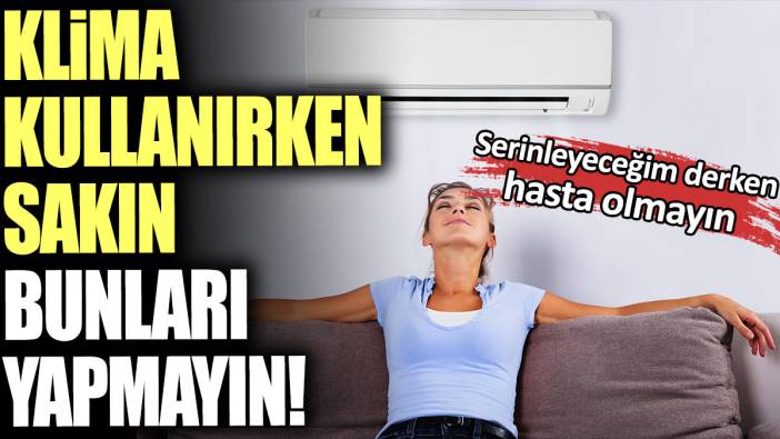 Klima kullanırken sakın bunları yapmayın! Serinleyeceğim derken hasta olmayın