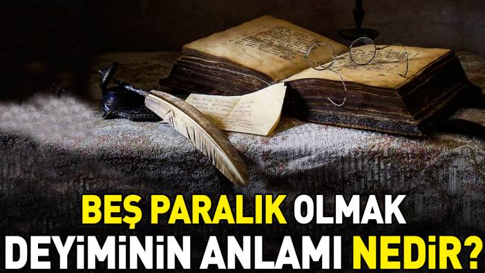 Beş paralık olmak deyimi ne anlama geliyor?