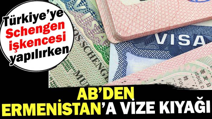 AB’den Ermenistan’a vize kıyağı. Türkiye’ye Schengen işkencesi yapılırken
