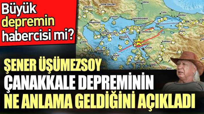 Prof. Şener Üşümezsoy Çanakkale depreminin ne anlama geldiğini açıkladı. Büyük depremin habercisi mi