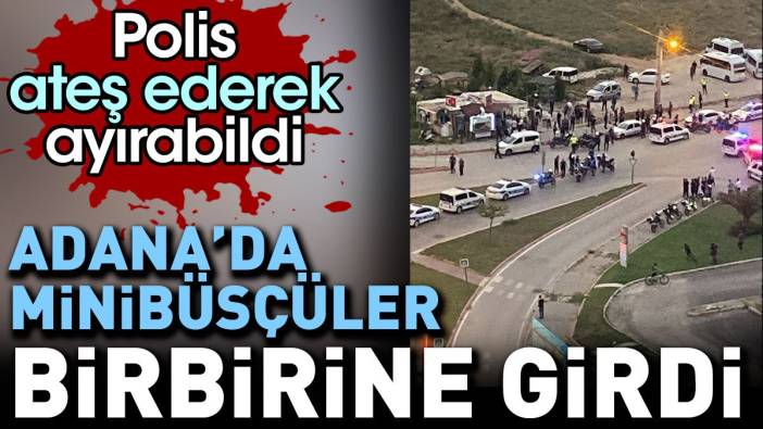 Adana’da minibüsçüler birbirine girdi. Polis ateş ederek ayırabildi