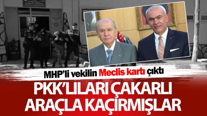 PKK'lıları çakarlı araçla kaçırmışlar! MHP'li vekilin Meclis kartı çıktı