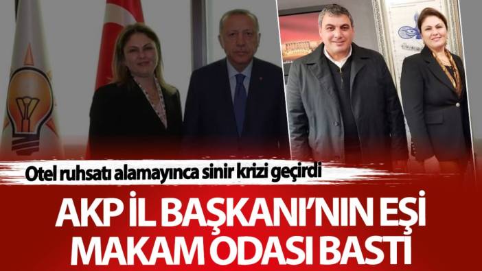 AKP İl Başkanı’nın eşi makam odası bastı! Otel ruhsatı alamayınca sinir krizi geçirdi