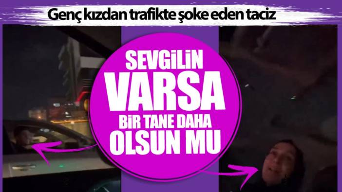 Genç kızdan trafikte şoke eden taciz: Sevgilin varsa bir tane daha olsun mu?