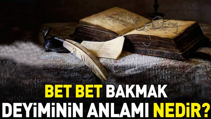 Bet bet bakmak deyimi ne anlama geliyor?