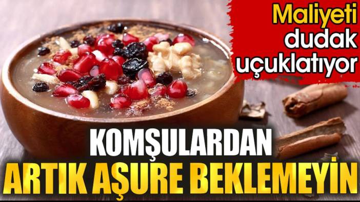 Komşulardan artık aşure beklemeyin. Maliyeti dudak uçuklatıyor