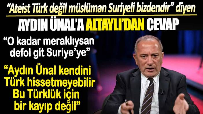 Fatih Altaylı’dan ‘Ateist Türk değil müslüman Suriyeli bizdendir’ diyen Aydın Ünal’a cevap