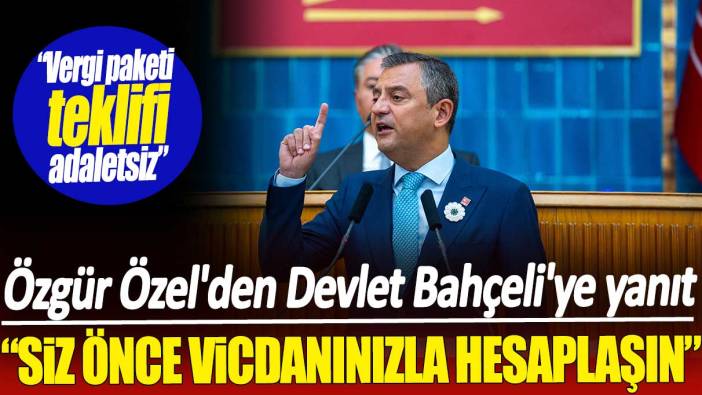 Özgür Özel'den Devlet Bahçeli'ye yanıt: Siz önce vicdanınızla hesaplaşın