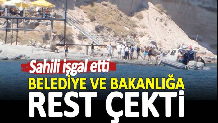 Sahili işgal etti. Belediye ve bakanlığa rest çekti