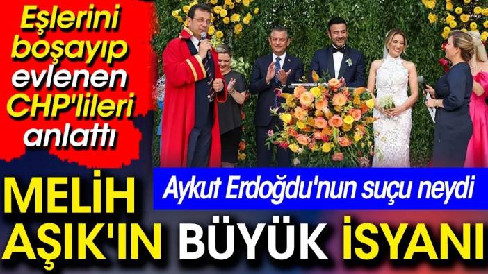 Melih Aşık'ın büyük isyanı. Eşlerini boşayıp evlenen CHP'lileri anlattı.  Aykut Erdoğdu'nun suçu neydi