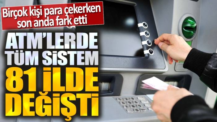 ATM sistemleri 81 ilde değişti. Birçok kişi para çekerken son anda fark etti