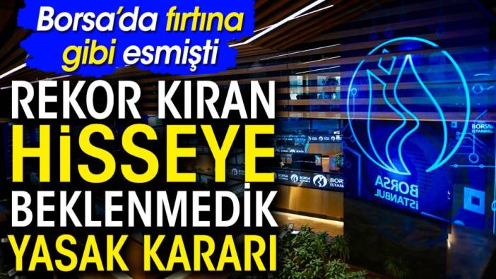 Borsa'da fırtına gibi esmişti. Rekor kıran hisseye beklenmedik yasak kararı