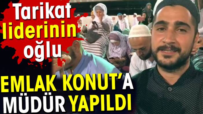 Tarikat liderinin oğlu Emlak Konut’a müdür yapıldı