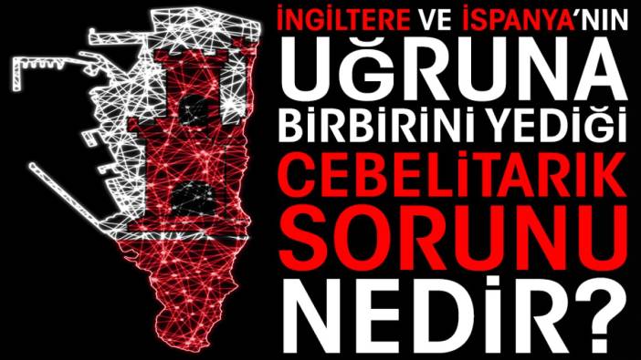 İngiltere ve İspanya'nın uğruna birbirini yediği Cebelitarık sorunu nedir