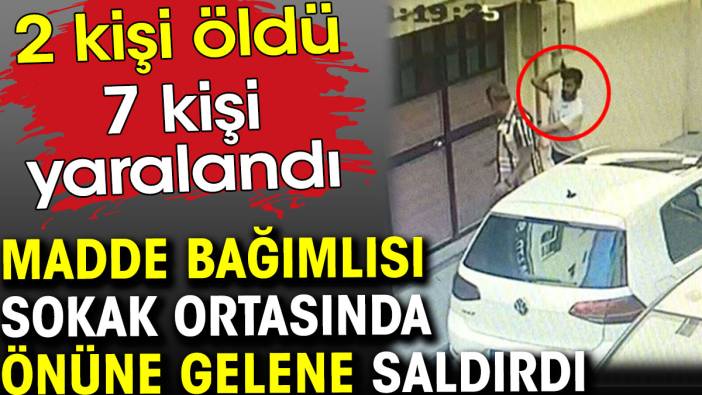 Madde bağımlısı sokak ortasında önüne gelene saldırdı. 2 kişi öldü 7 kişi yaralandı