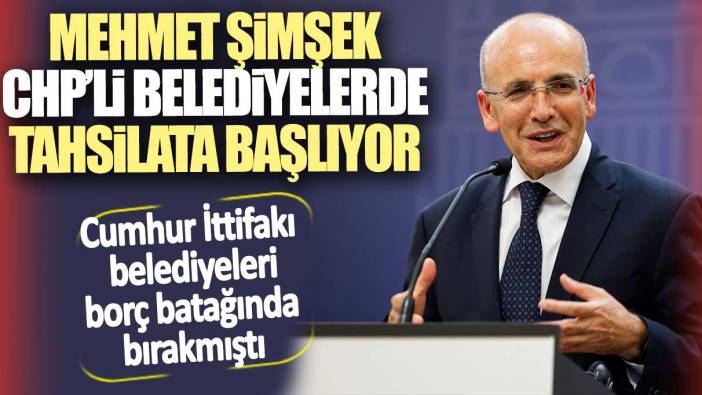 Mehmet Şimşek CHP’li belediyelerden tahsilata başlıyor. Cumhur İttifakı belediyeleri borç batağında bırakmıştı