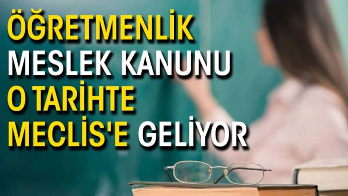 Öğretmenlik Meslek Kanunu o tarihte Meclis'e geliyor