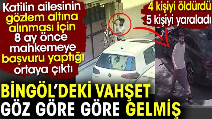 Bingöl’deki vahşet göz göre göre gelmiş. Katillin ailesinin 8 ay önce mahkemeye başvurduğu ortaya çıktı